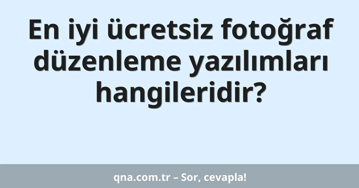 En iyi ücretsiz fotoğraf düzenleme yazılımları hangileridir?
