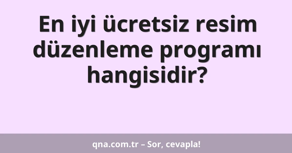 En iyi ücretsiz resim düzenleme programı hangisidir?