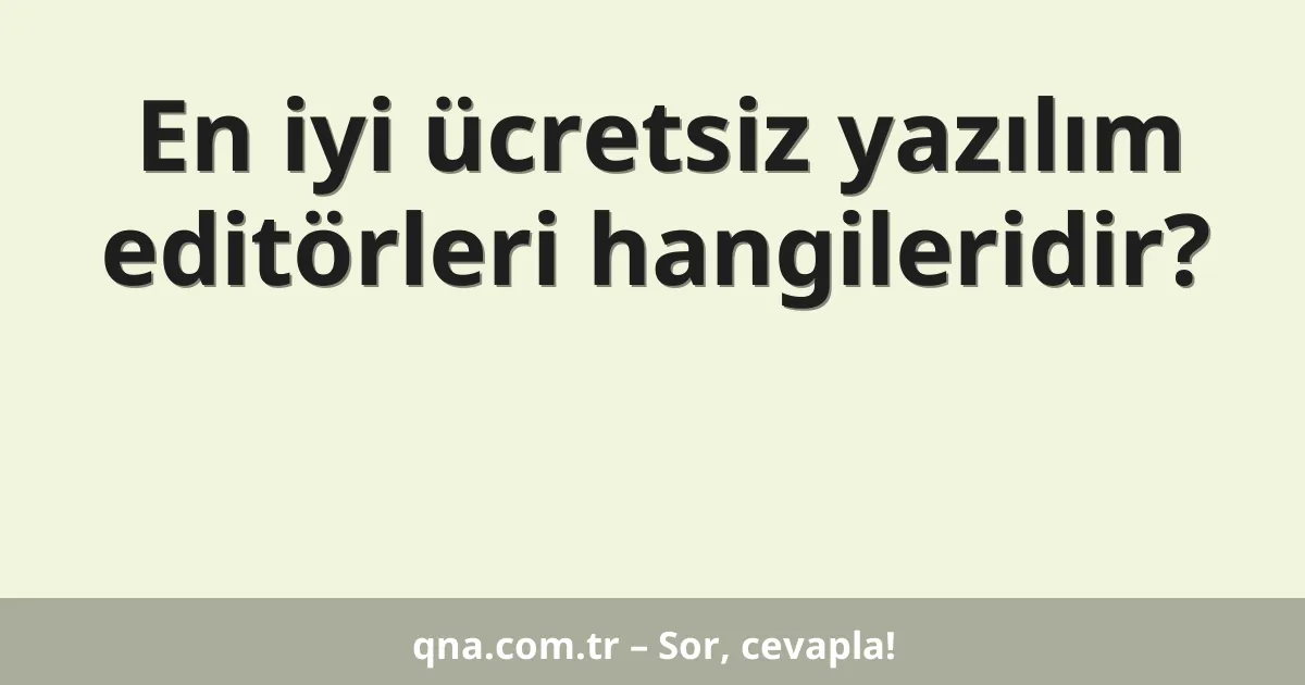 En iyi ücretsiz yazılım editörleri hangileridir?