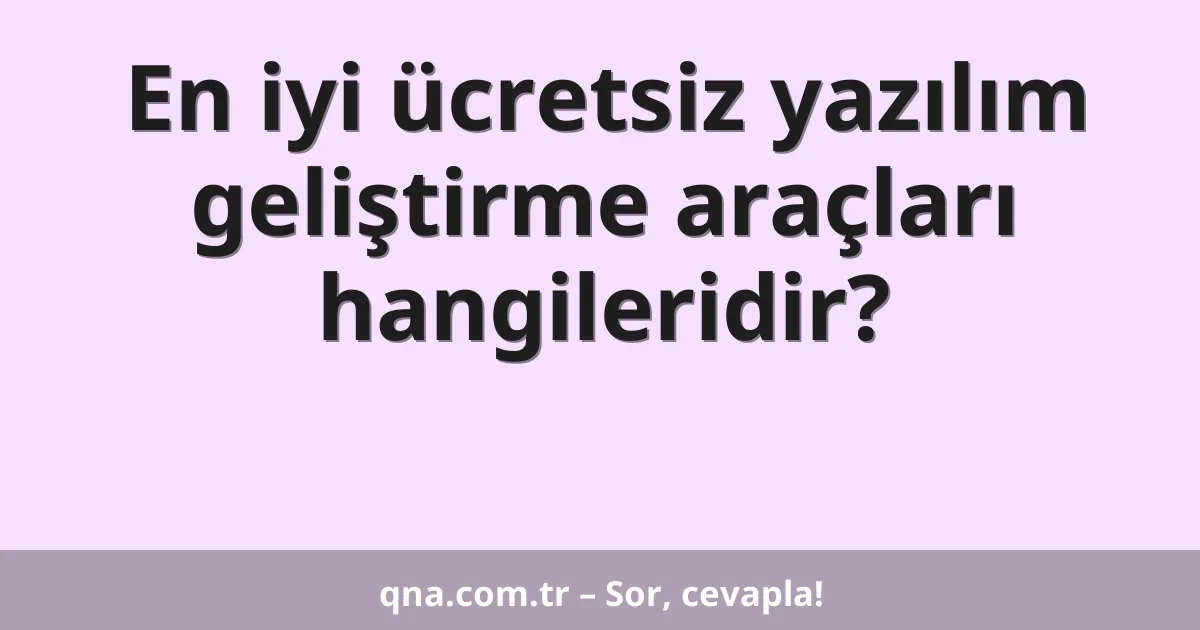 En iyi ücretsiz yazılım geliştirme araçları hangileridir?