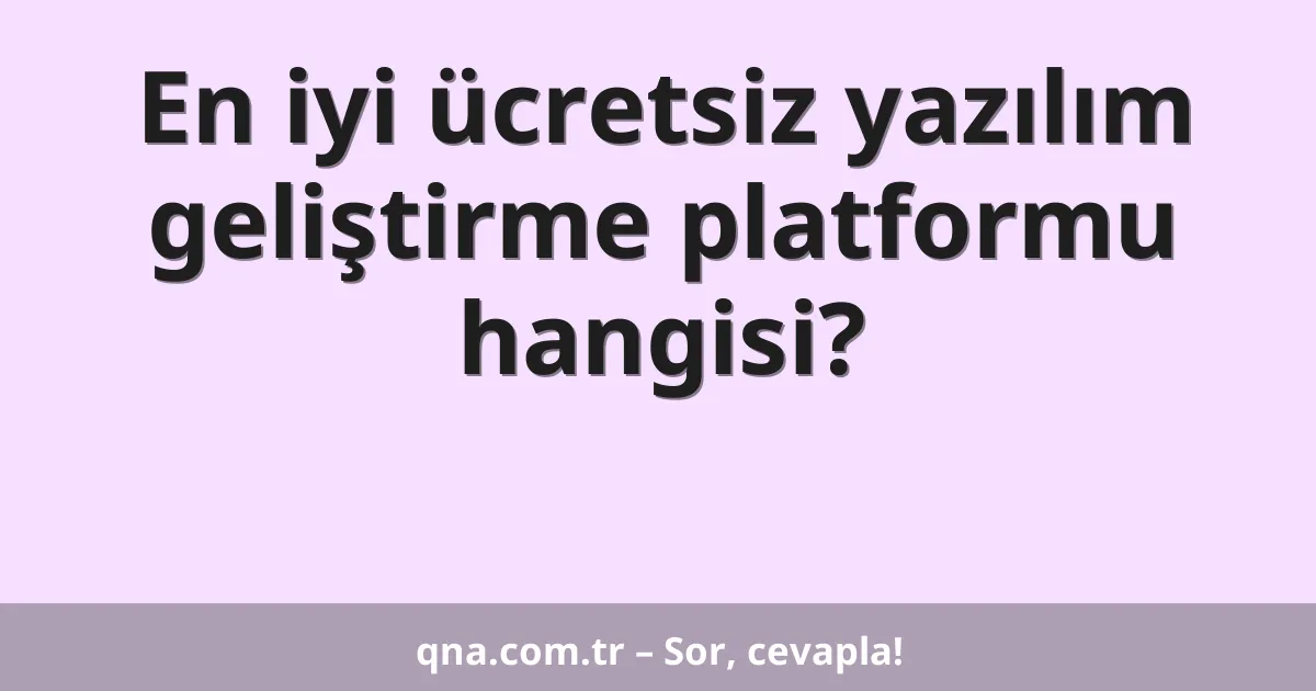 En iyi ücretsiz yazılım geliştirme platformu hangisi?