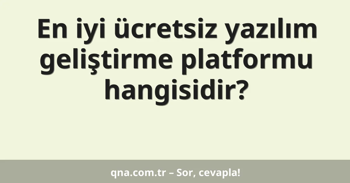 En iyi ücretsiz yazılım geliştirme platformu hangisidir?