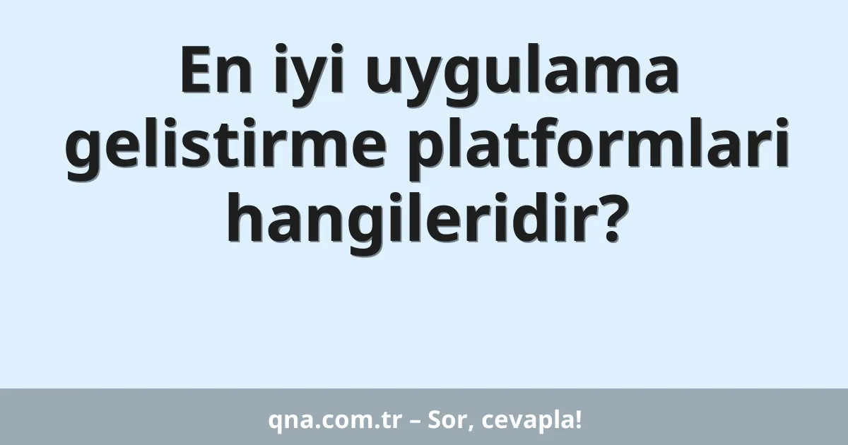 En iyi uygulama gelistirme platformlari hangileridir?
