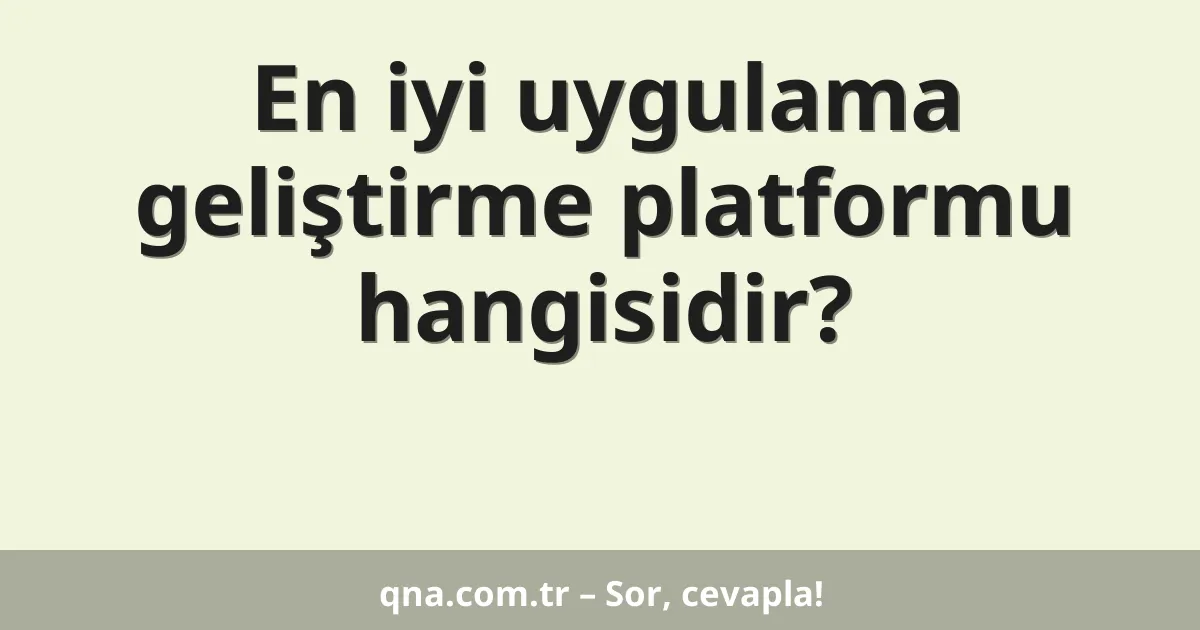 En iyi uygulama geliştirme platformu hangisidir?
