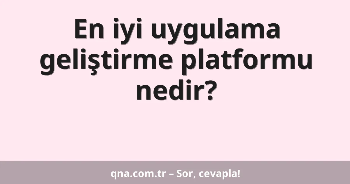 En iyi uygulama geliştirme platformu nedir?