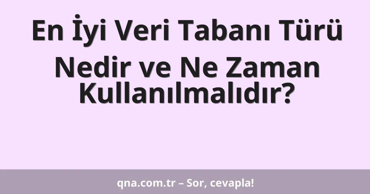 En İyi Veri Tabanı Türü Nedir ve Ne Zaman Kullanılmalıdır?