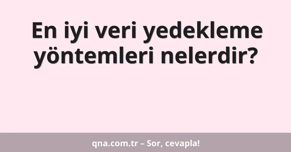 En iyi veri yedekleme yöntemleri nelerdir?