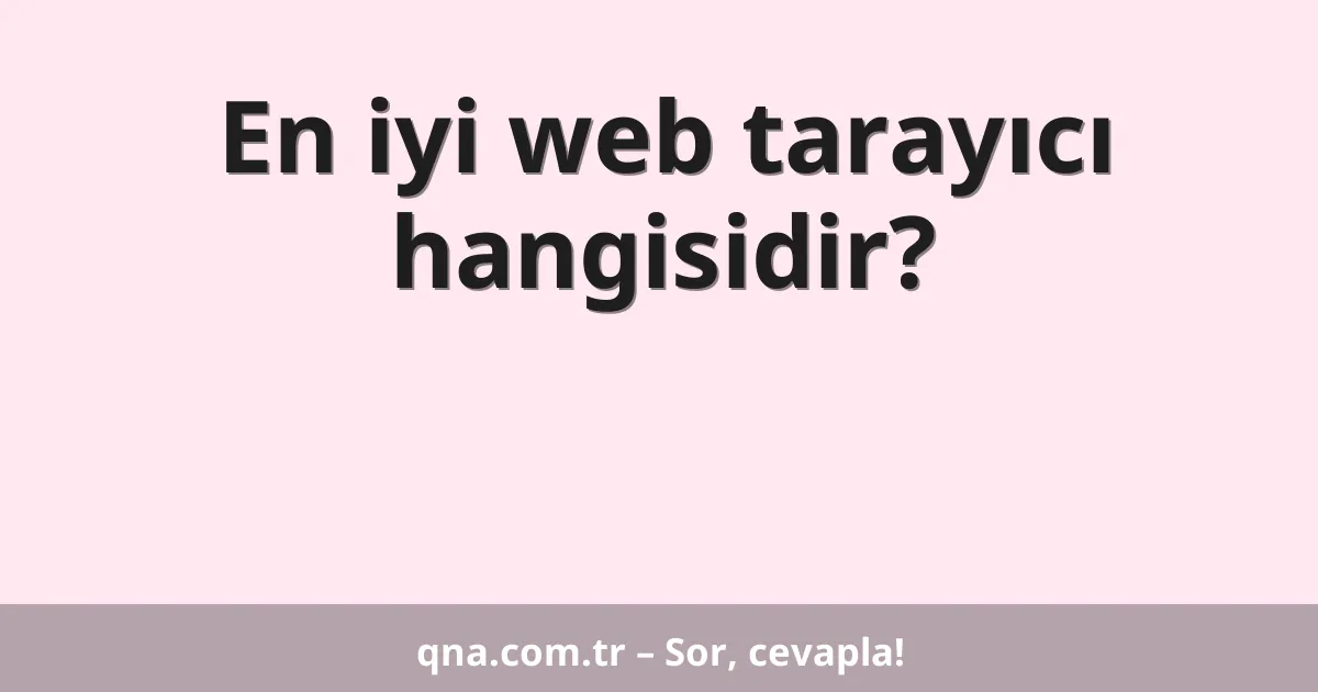 En iyi web tarayıcı hangisidir?