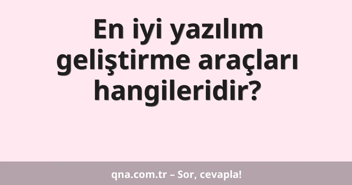 En iyi yazılım geliştirme araçları hangileridir?