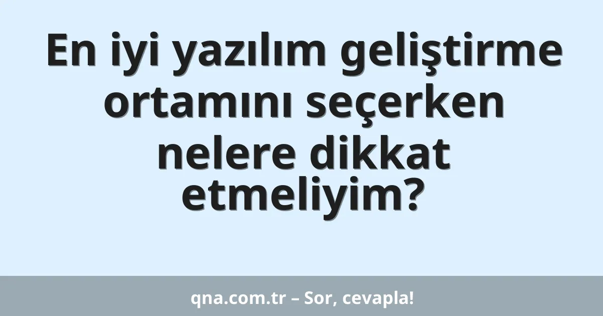En iyi yazılım geliştirme ortamını seçerken nelere dikkat etmeliyim?