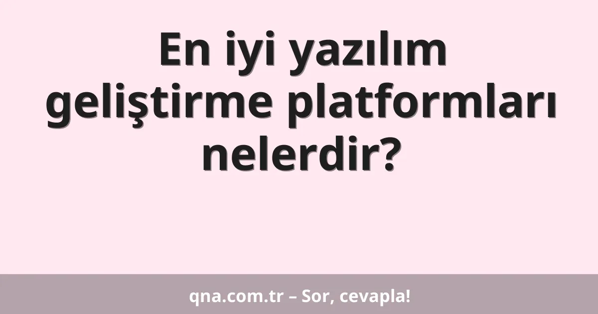 En iyi yazılım geliştirme platformları nelerdir?