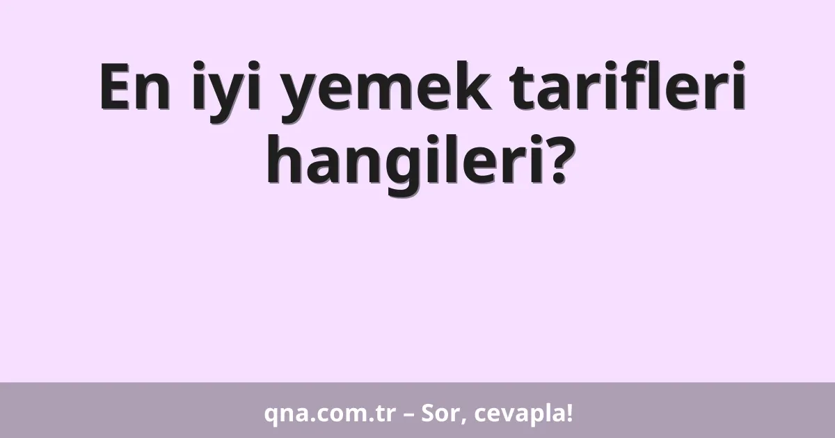 En iyi yemek tarifleri hangileri?