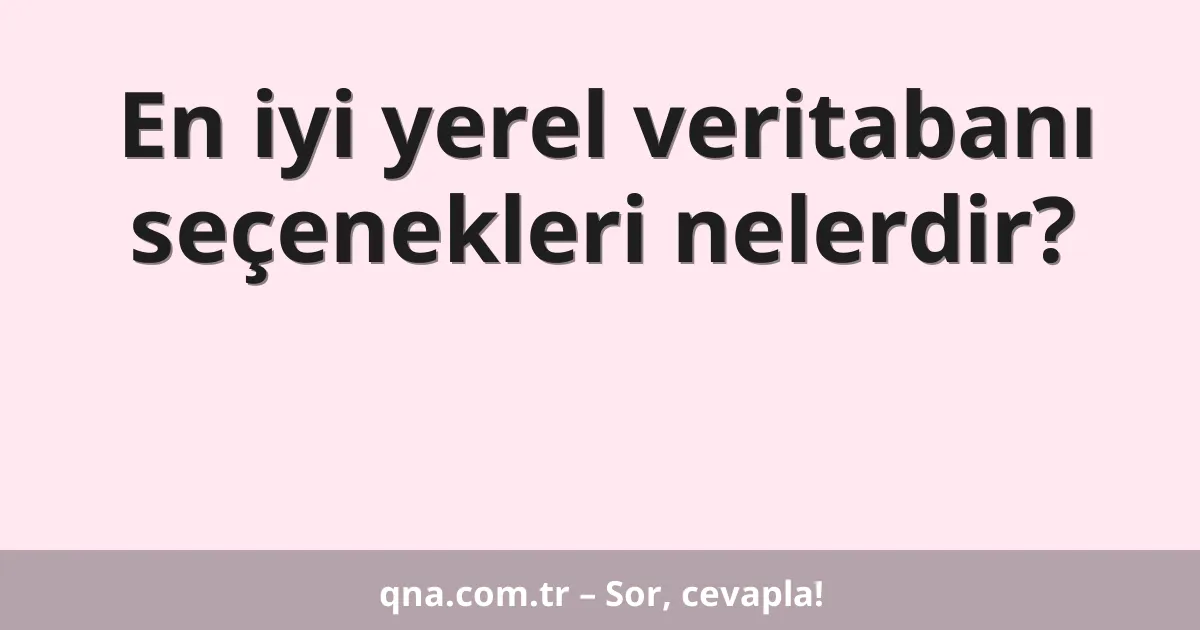 En iyi yerel veritabanı seçenekleri nelerdir?