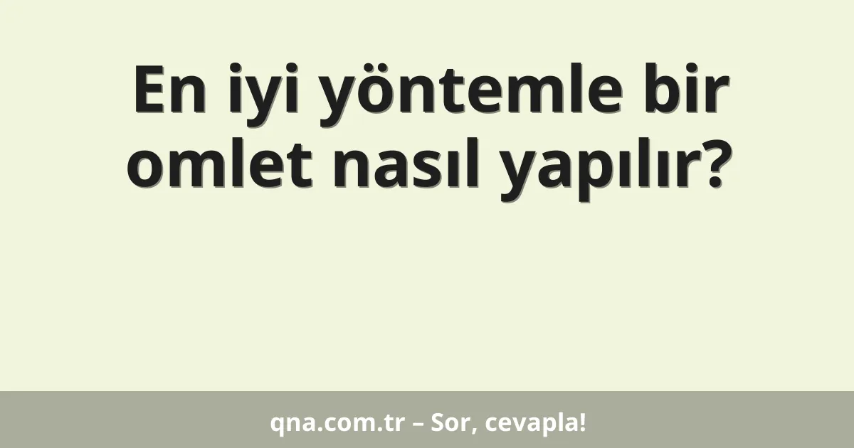 En iyi yöntemle bir omlet nasıl yapılır?