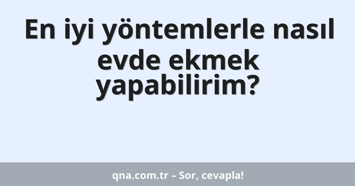 En iyi yöntemlerle nasıl evde ekmek yapabilirim?
