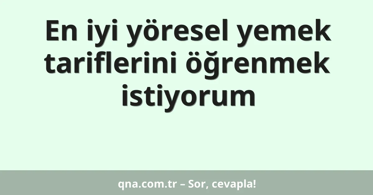 En iyi yöresel yemek tariflerini öğrenmek istiyorum