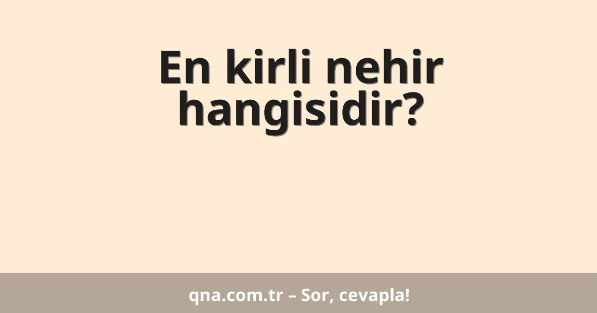 En kirli nehir hangisidir?