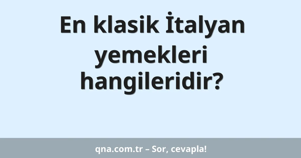 En klasik İtalyan yemekleri hangileridir?