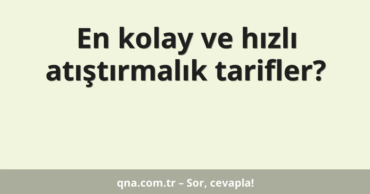En kolay ve hızlı atıştırmalık tarifler?