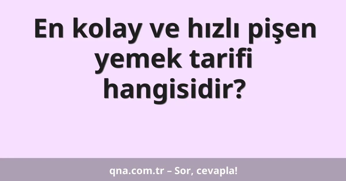 En kolay ve hızlı pişen yemek tarifi hangisidir?