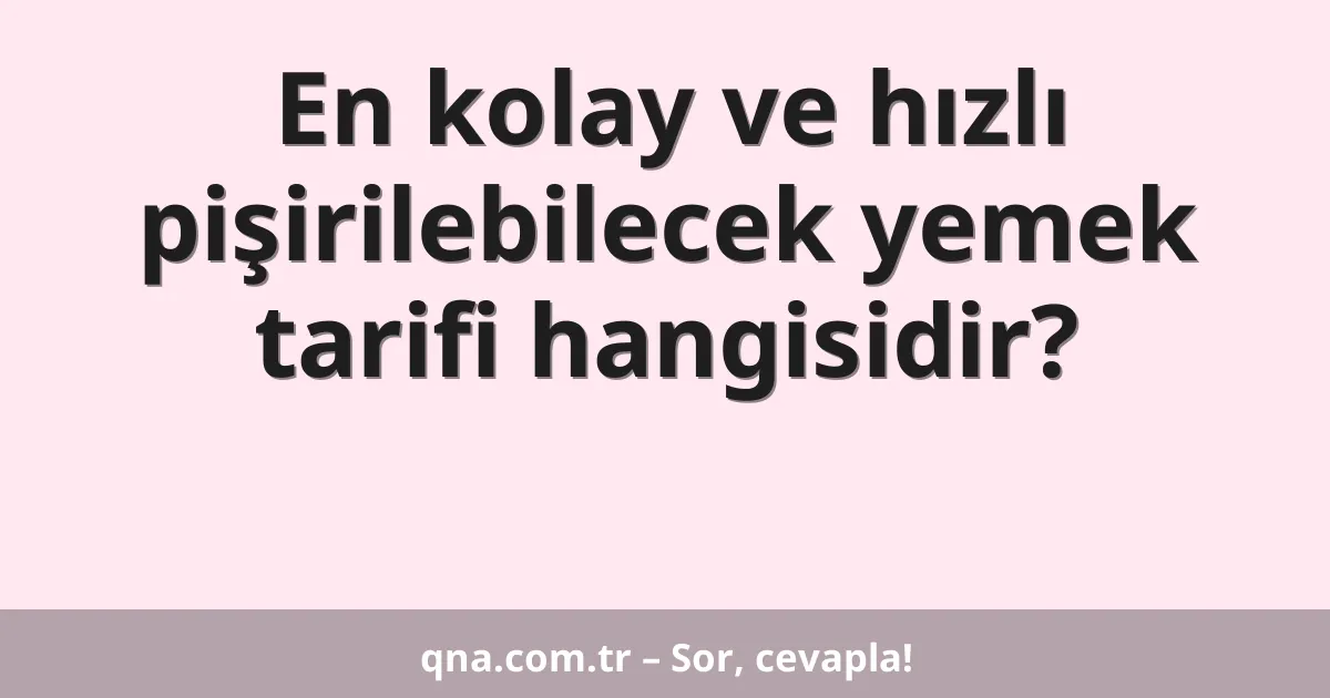 En kolay ve hızlı pişirilebilecek yemek tarifi hangisidir?
