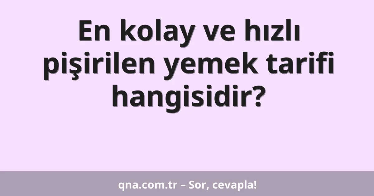 En kolay ve hızlı pişirilen yemek tarifi hangisidir?
