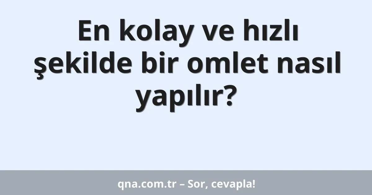 En kolay ve hızlı şekilde bir omlet nasıl yapılır?
