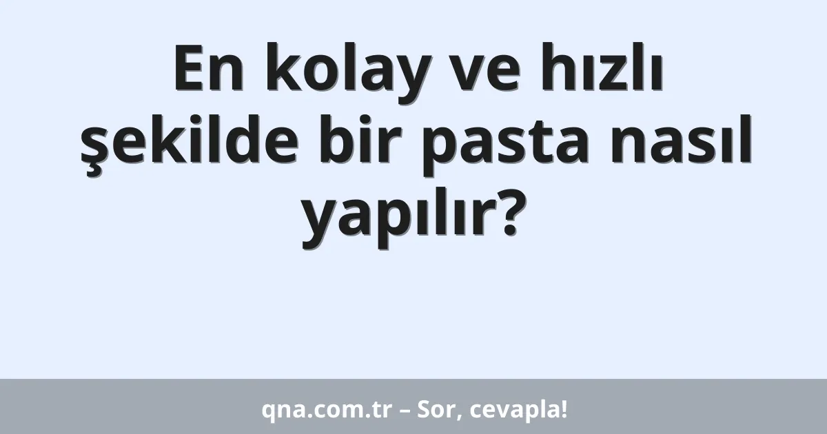 En kolay ve hızlı şekilde bir pasta nasıl yapılır?
