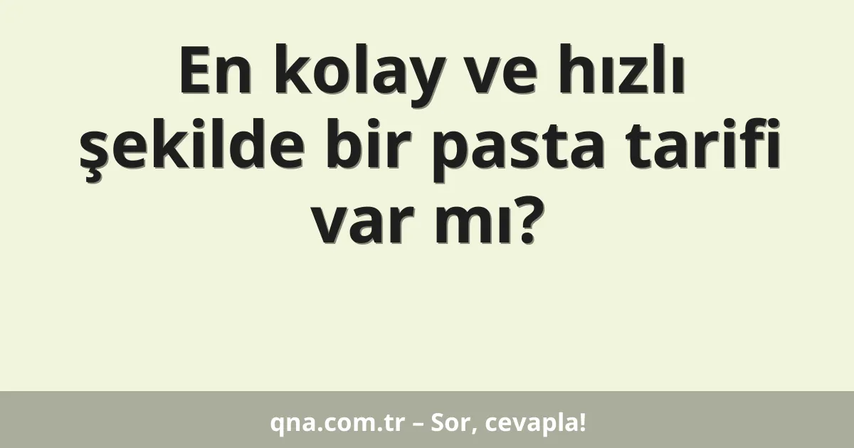 En kolay ve hızlı şekilde bir pasta tarifi var mı?
