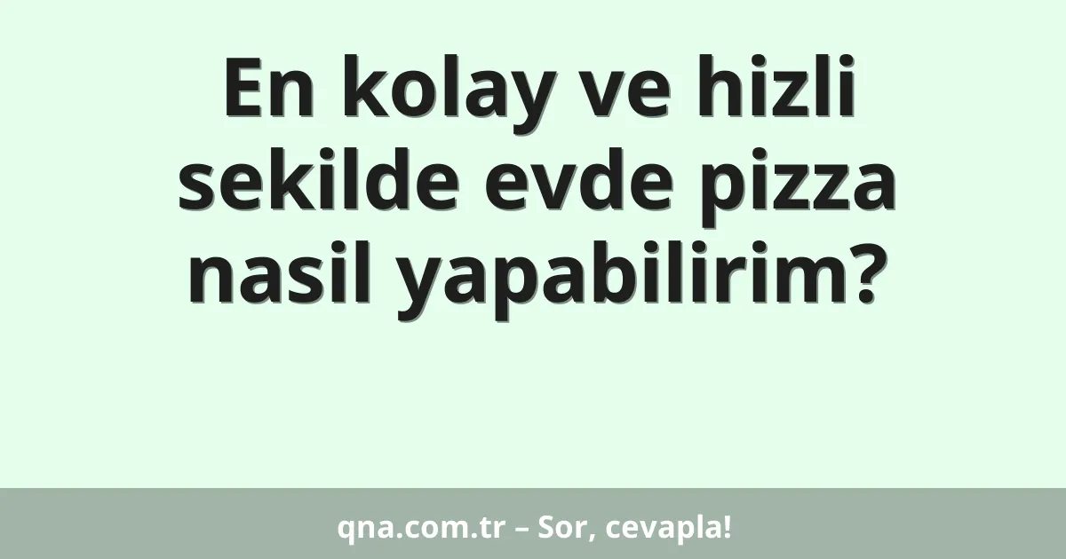 En kolay ve hizli sekilde evde pizza nasil yapabilirim?
