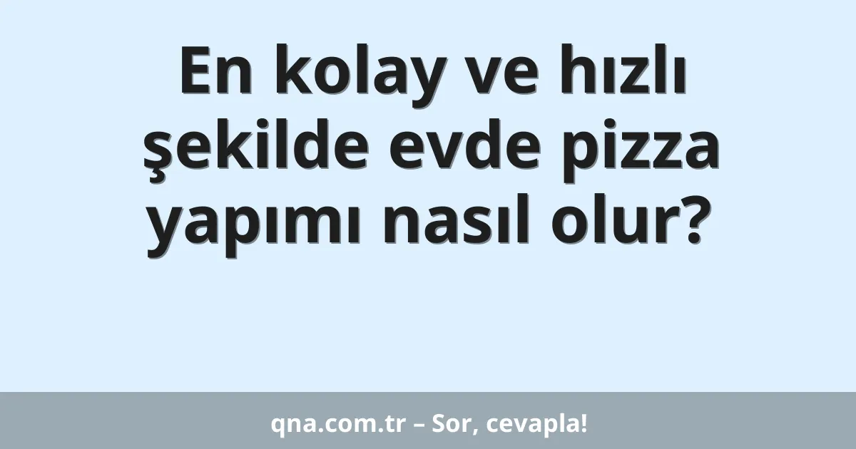 En kolay ve hızlı şekilde evde pizza yapımı nasıl olur?