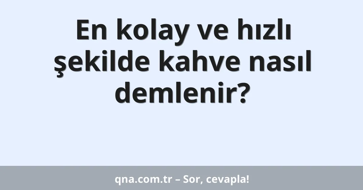En kolay ve hızlı şekilde kahve nasıl demlenir?
