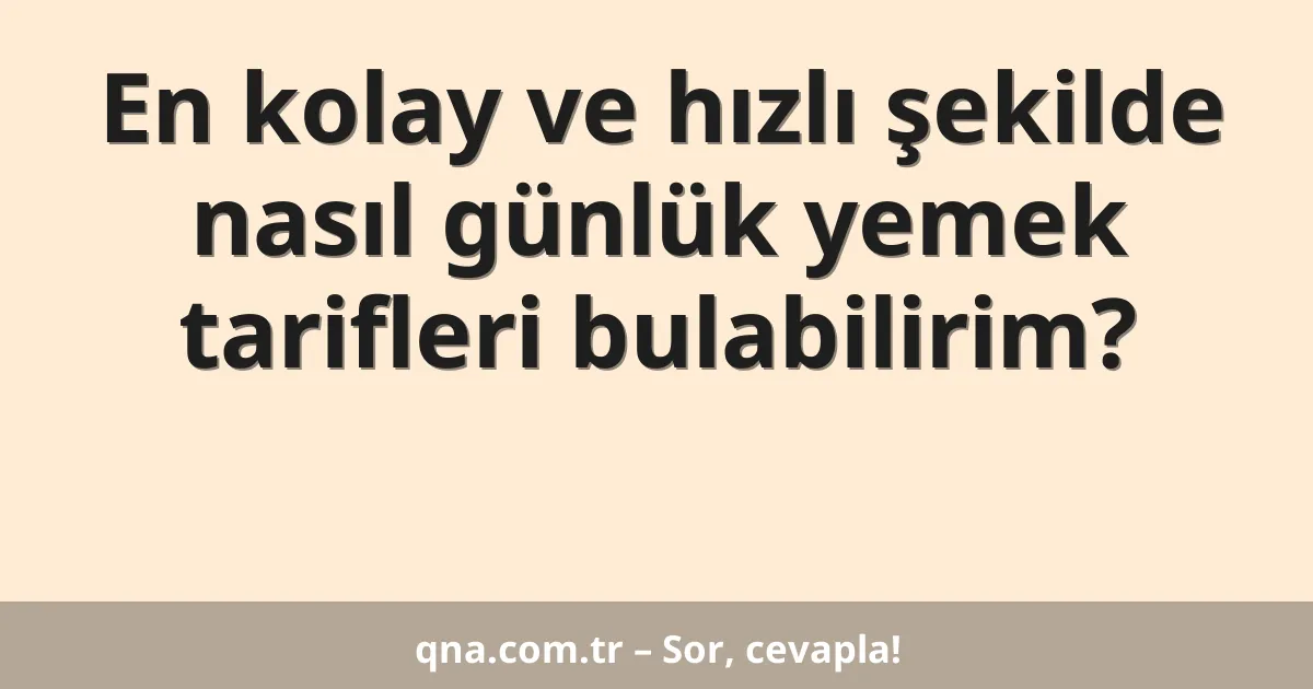 En kolay ve hızlı şekilde nasıl günlük yemek tarifleri bulabilirim?