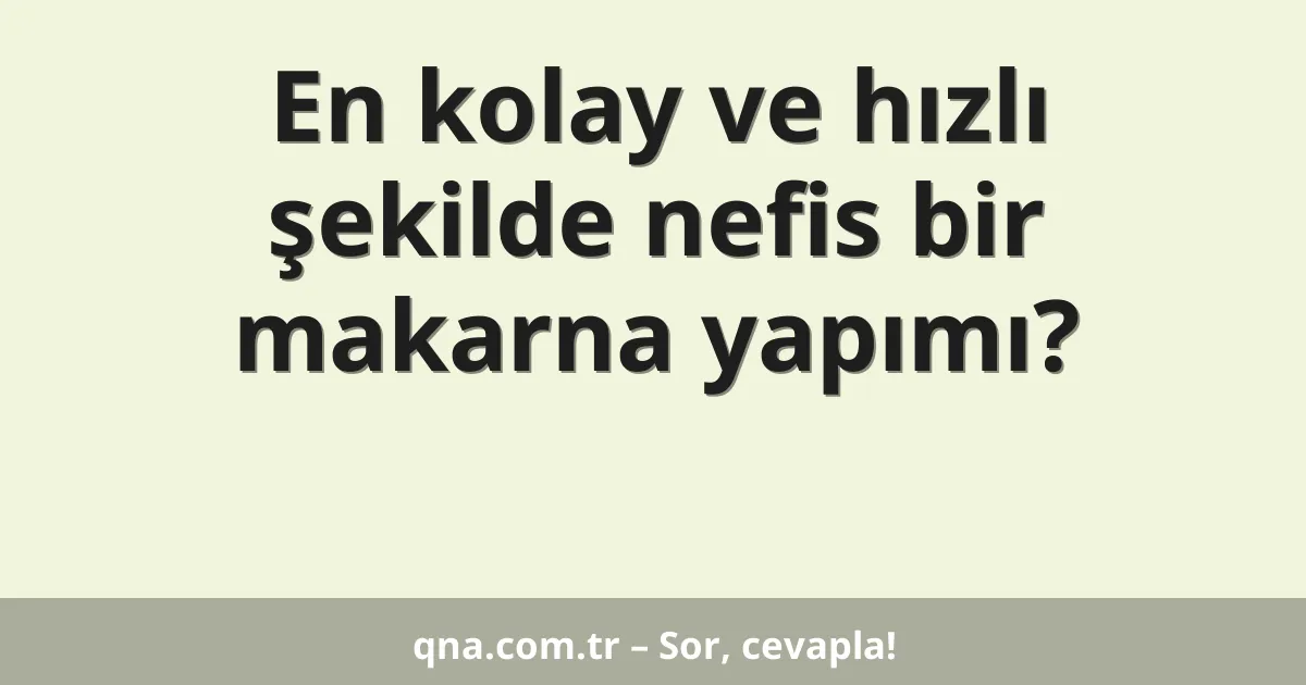 En kolay ve hızlı şekilde nefis bir makarna yapımı?