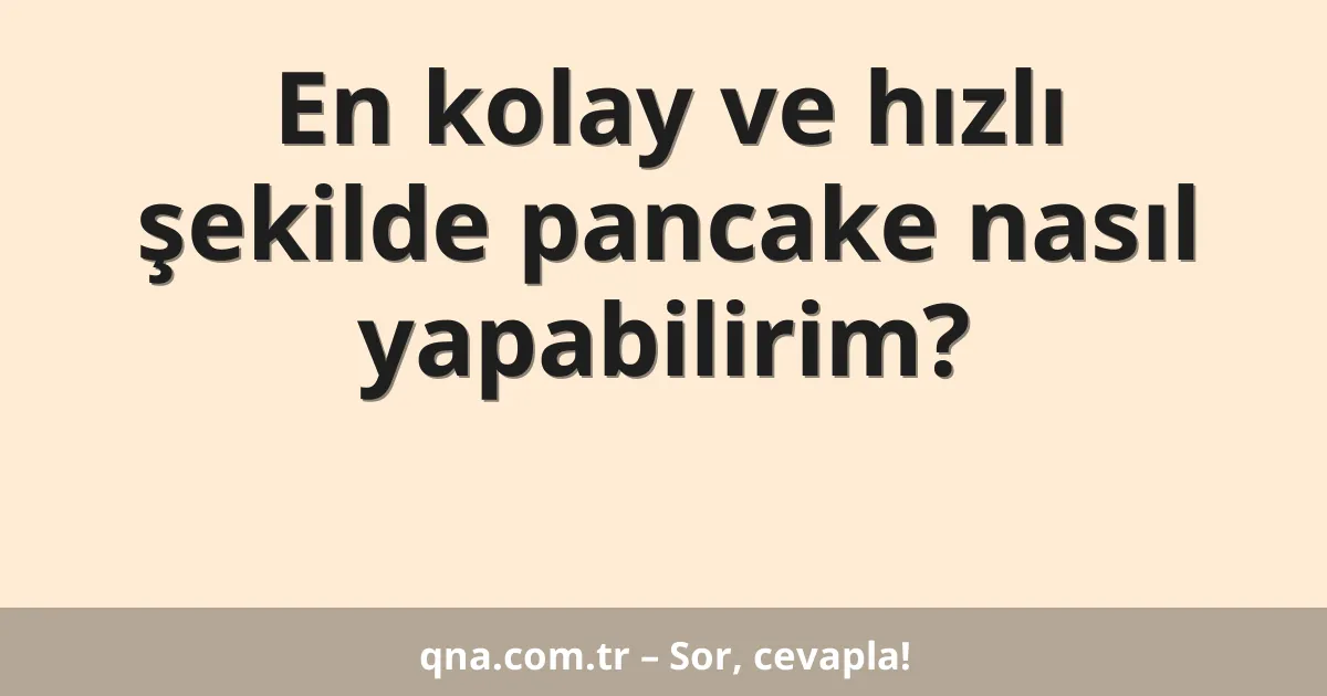 En kolay ve hızlı şekilde pancake nasıl yapabilirim?