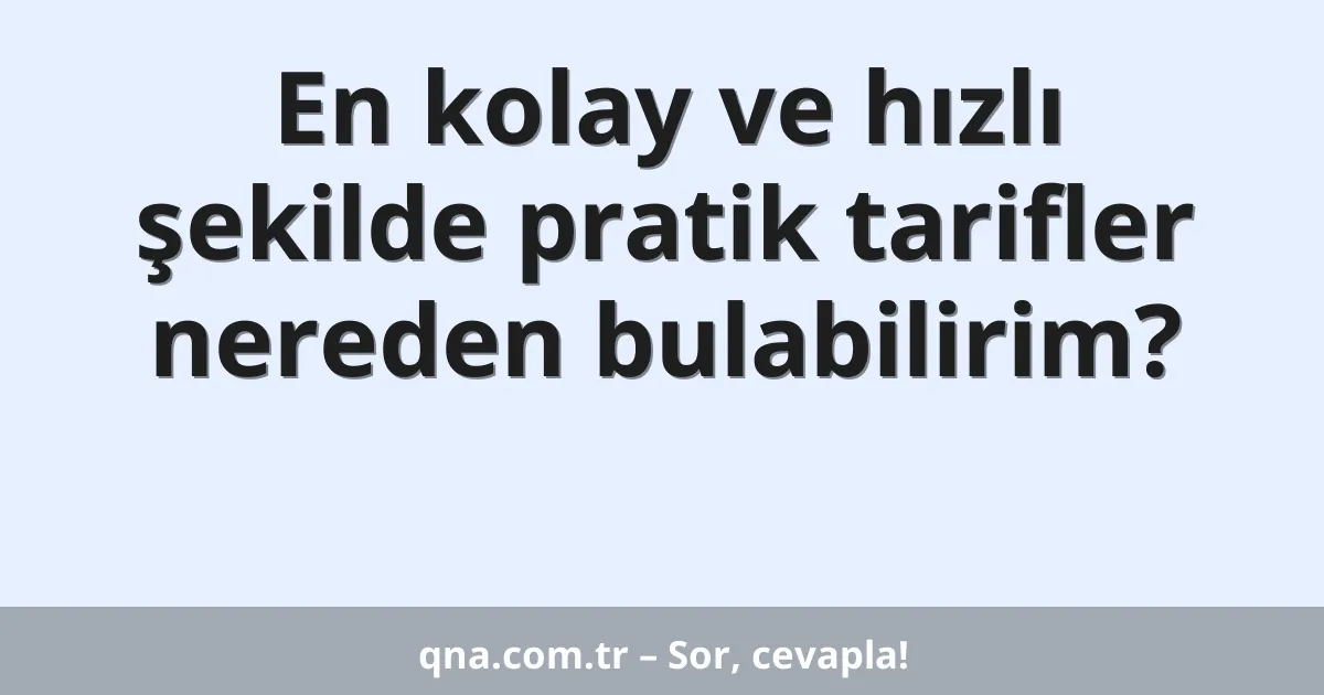 En kolay ve hızlı şekilde pratik tarifler nereden bulabilirim?