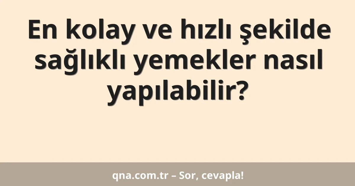 En kolay ve hızlı şekilde sağlıklı yemekler nasıl yapılabilir?