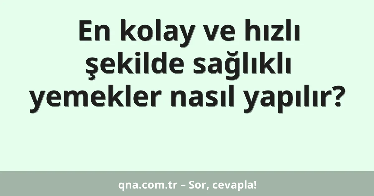 En kolay ve hızlı şekilde sağlıklı yemekler nasıl yapılır?