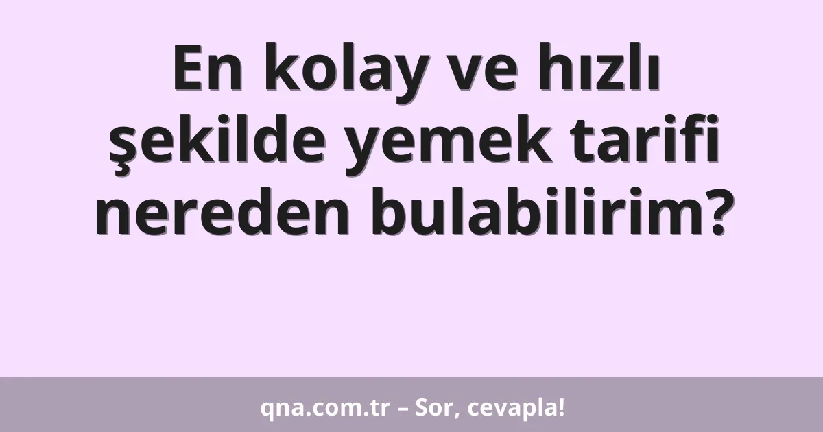 En kolay ve hızlı şekilde yemek tarifi nereden bulabilirim?