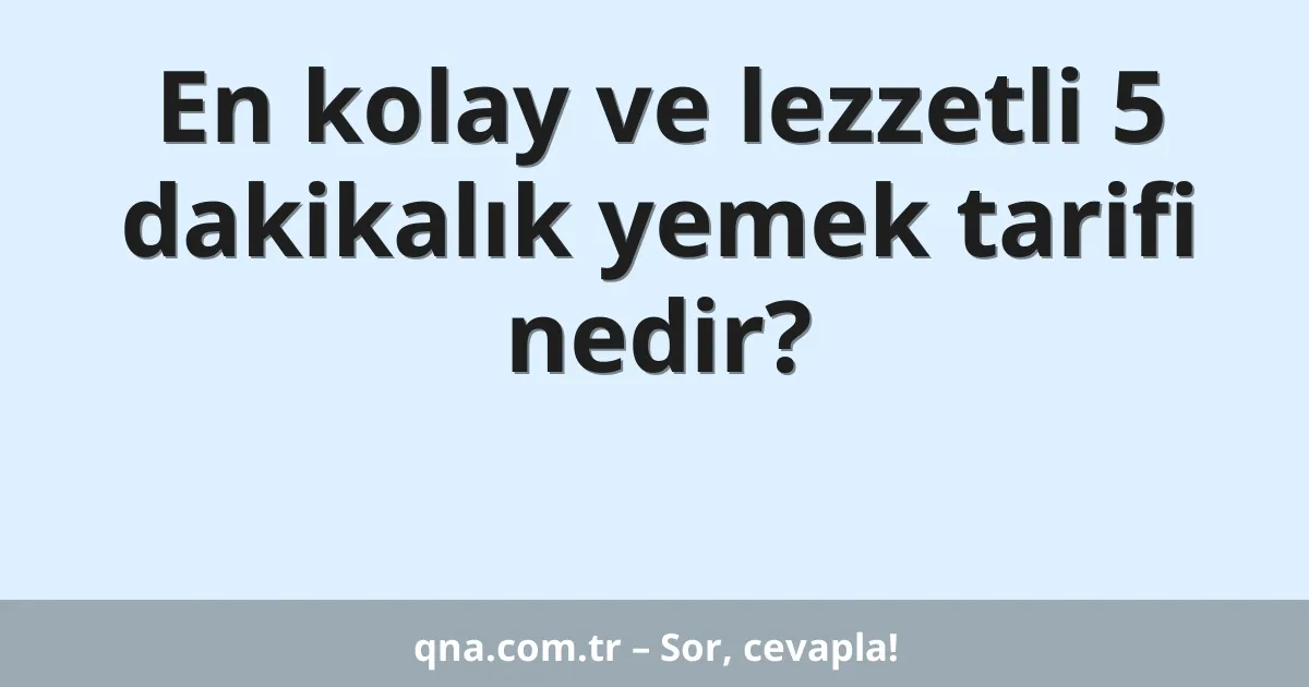 En kolay ve lezzetli 5 dakikalık yemek tarifi nedir?