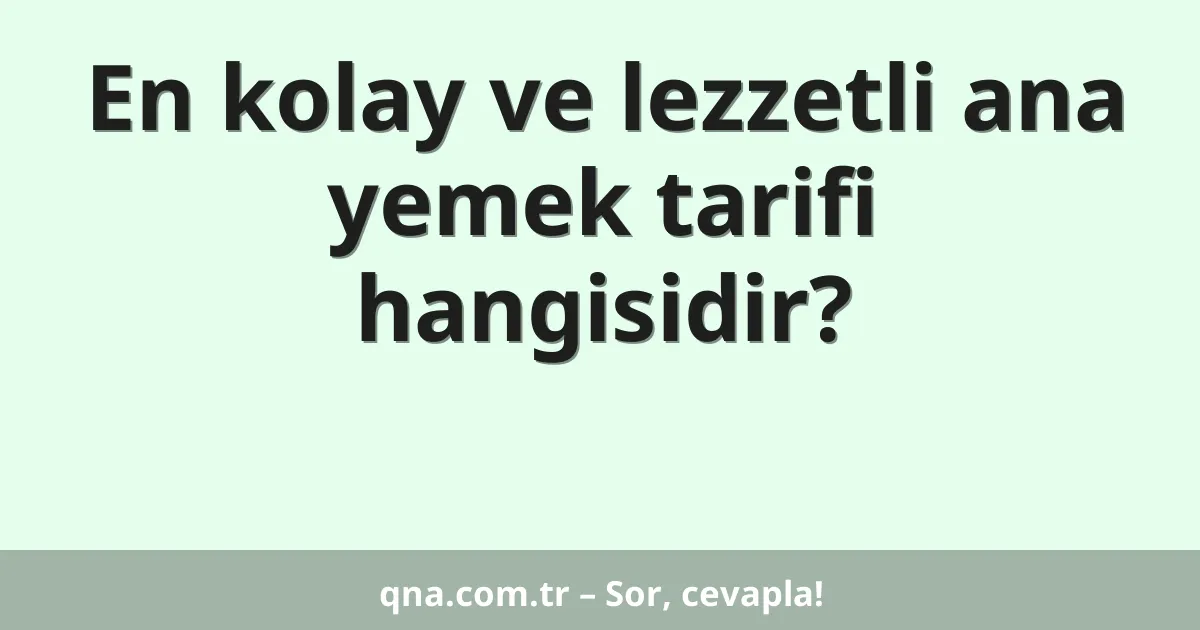 En kolay ve lezzetli ana yemek tarifi hangisidir?