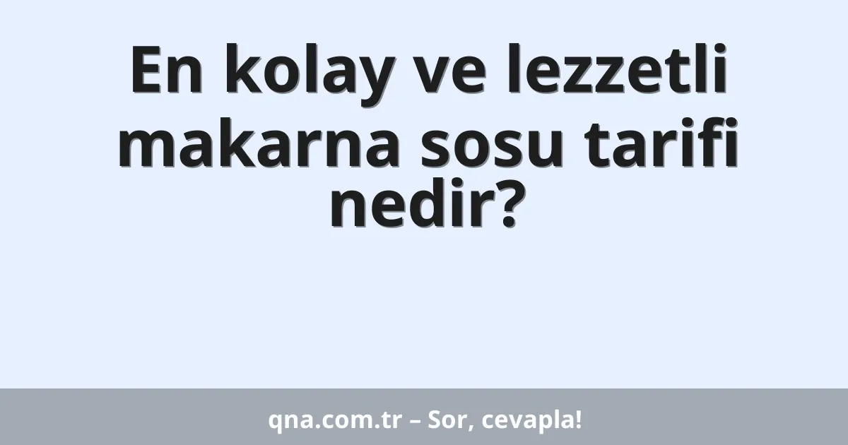 En kolay ve lezzetli makarna sosu tarifi nedir?