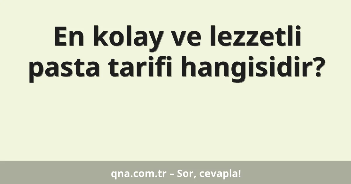 En kolay ve lezzetli pasta tarifi hangisidir?