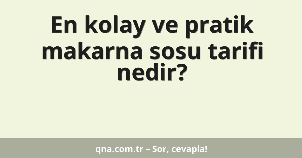 En kolay ve pratik makarna sosu tarifi nedir?