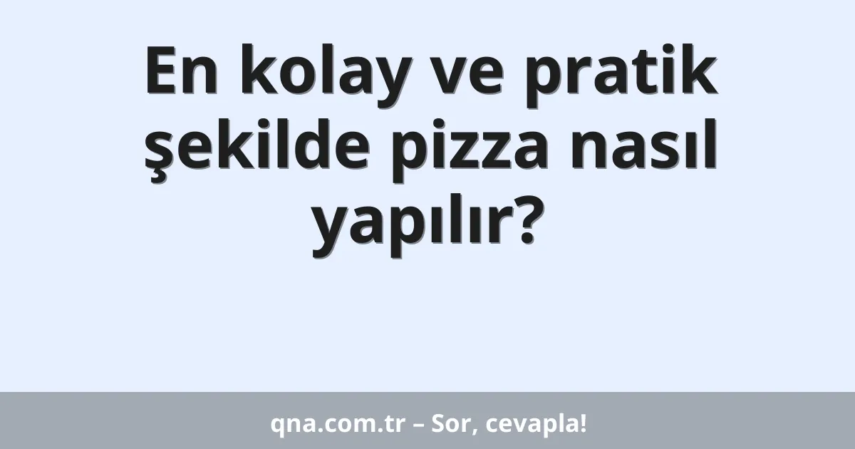 En kolay ve pratik şekilde pizza nasıl yapılır?