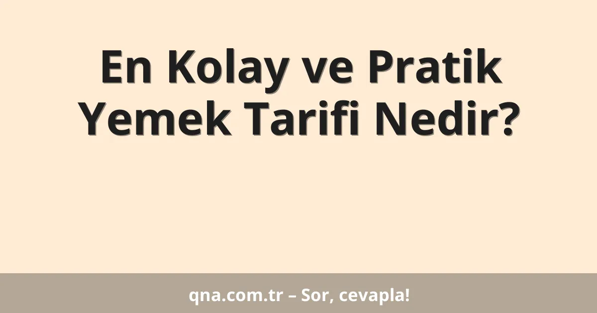 En Kolay ve Pratik Yemek Tarifi Nedir?