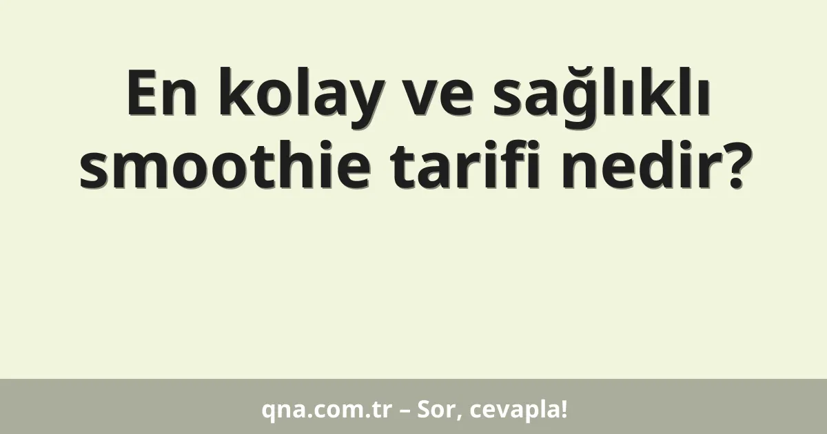 En kolay ve sağlıklı smoothie tarifi nedir?