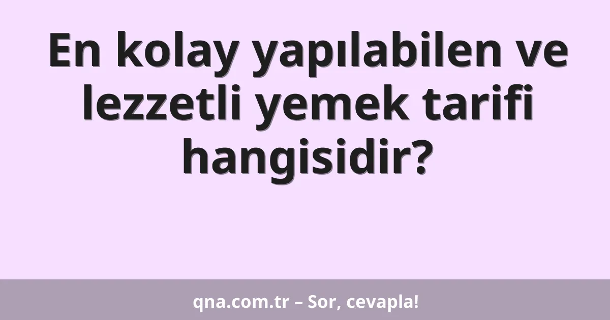 En kolay yapılabilen ve lezzetli yemek tarifi hangisidir?