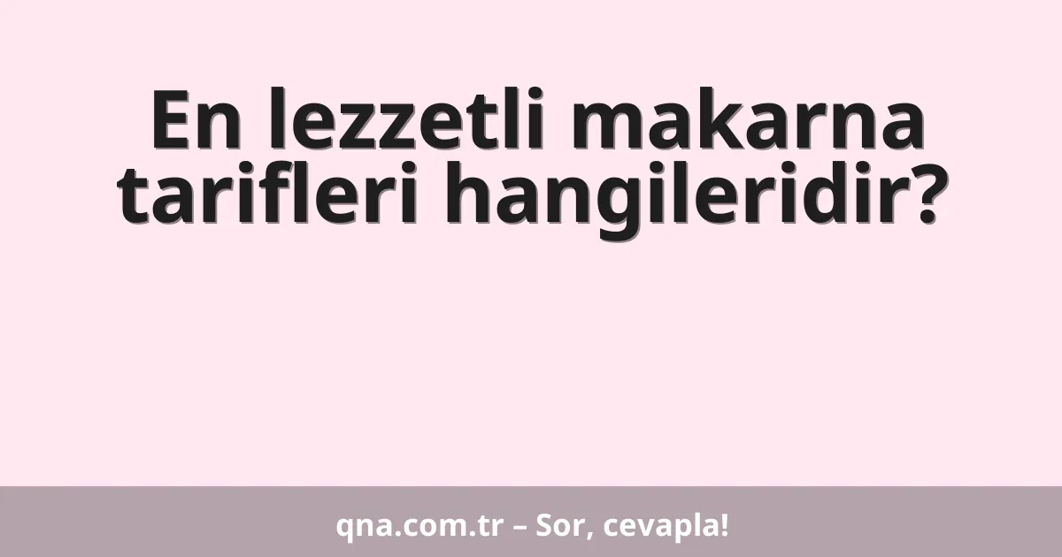 En lezzetli makarna tarifleri hangileridir?