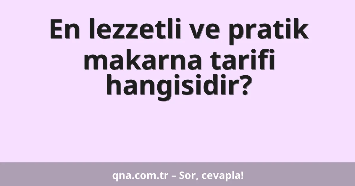 En lezzetli ve pratik makarna tarifi hangisidir?